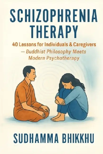 Schizophrenia Therapy: 40 Lessons for Individuals & Caregivers: Buddhist Philosophy Meets Modern Psychotherapy by Sudhamma Bhikkhu