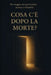 Cosa C'È Dopo La Morte?: Un viaggio tra spiritualità, scienza e filosofia by Claudio Bruno