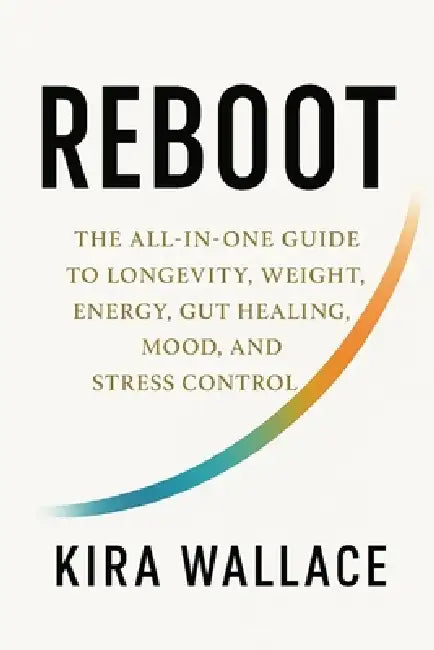 Reboot: The All In One Guide to Longevity, Weight, Energy, Gut Healing, Mood, and Stress Control by Kira Wallace