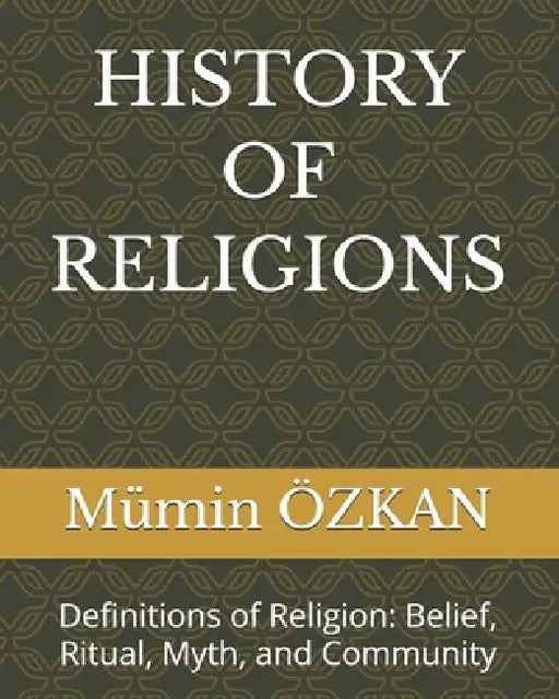 History of Religions: Definitions of Religion: Belief, Ritual, Myth, and Community by Mümin Özkan