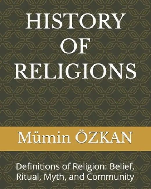 History of Religions: Definitions of Religion: Belief, Ritual, Myth, and Community by Mümin Özkan