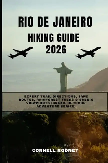 Rio de Janeiro Hiking Guide 2026: Expert Trail Directions, Safe Routes, Rainforest Treks & Scenic Viewpoints (Brazil Outdoor Adventure Series) by Cornell Rodney
