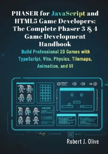 Phaser for JavaScript and HTML5 Game Developers: The Complete Phaser 3 & 4 Game Development Handbook: Build Professional 2D Games with TypeScript, Vit by Robert J. Olive