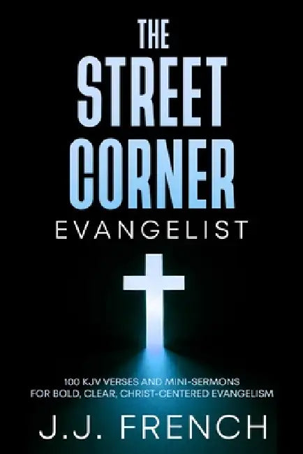 The Street Corner Evangelist: 100 KJV Verses and Mini-Sermons for Bold, Clear, Christ-Centered Evangelism by J. J. French