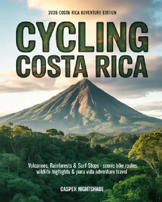 Cycling Costa Rica: Volcanoes, Rainforests & Surf Stops - Scenic Bike Routes, Wildlife Highlights & Pura Vida Adventure Travel by Casper Nightshade
