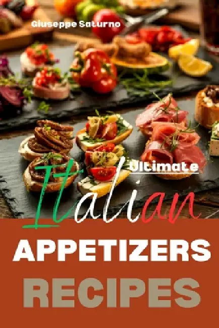Ultimate Italian Appetizers Recipes: Yes, this is an Authentic Italian Book about Appetizers (Antipasti) by G. Sat