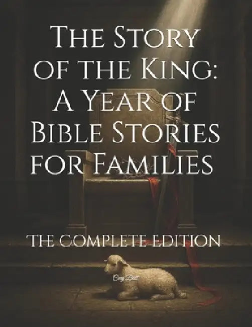 The Story of the King: A Year of Bible Stories for Families - The Complete Edition by Cory Ball
