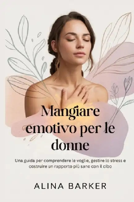 Mangiare emotivo per le donne: Una guida per comprendere le voglie, gestire lo stress e costruire un rapporto più sano con il cibo by Alina Barker