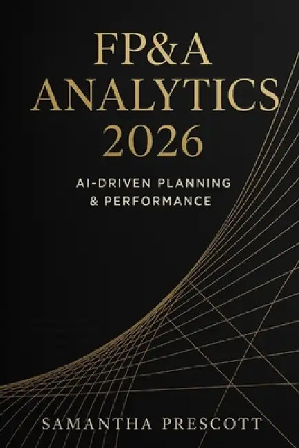 FP&A Analytics 2026: AI-Driven Planning & Performance: Next-Generation Forecasting, Automation, and Decision Intelligence for Modern Finance Teams by Alice Schwartz, Samantha R. Prescott