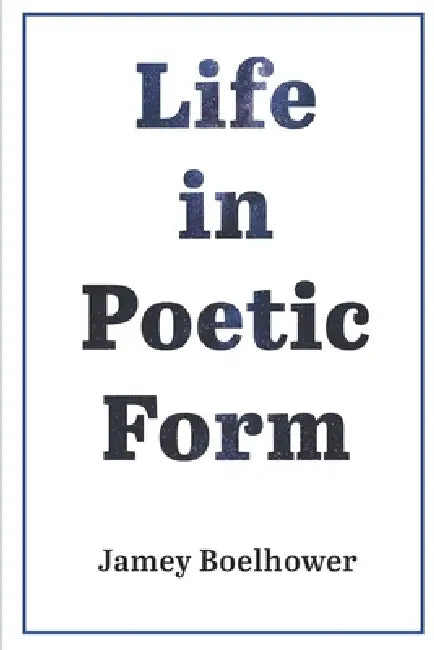Life in Poetic Form by Jamey Boelhower