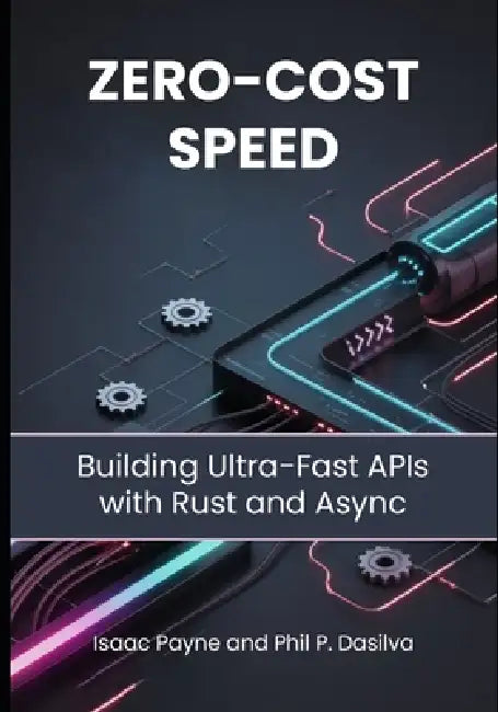 Zero-Cost Speed: Building Ultra-Fast APIs with Rust and Async by Phil P. Dasilva, Isaac Payne