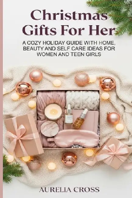 Christmas Gifts for Her: A Cozy Holiday Guide with Home, Beauty and Self Care Ideas for Women and Teen Girls by Aurelia Cross