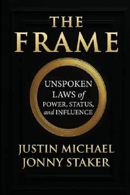 The Frame: Unspoken Laws of Power, Status, and Influence by Jonny Staker, Justin Michael