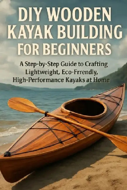 DIY Wooden Kayak Building for Beginners: A Step-by-Step Guide to Crafting Lightweight, Eco-Friendly, High-Performance Kayaks at Home by Alexander Rhea