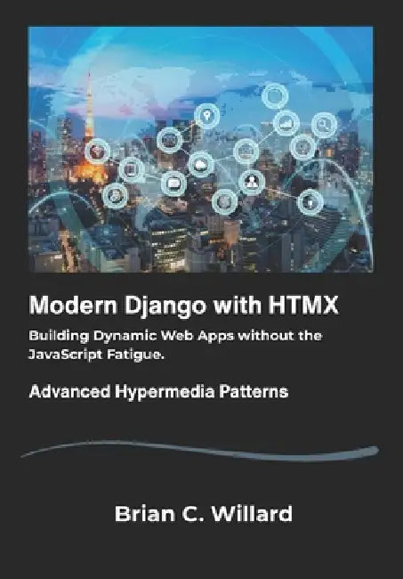 Modern Django with HTMX: Building Dynamic Web Apps without the JavaScript Fatigue. by Brian C. Willard