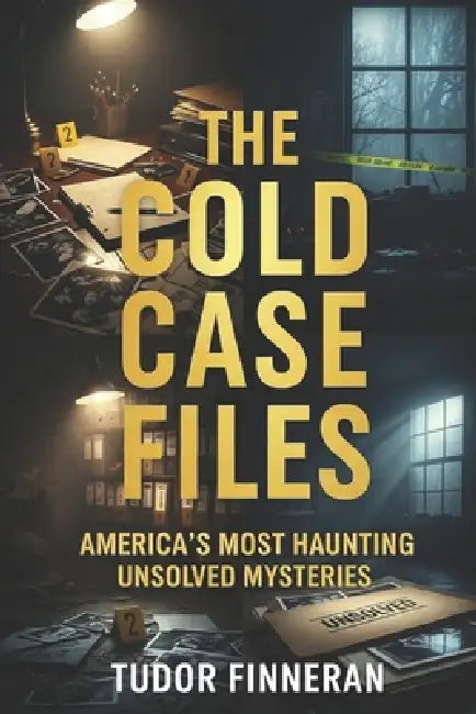 The Cold Case Files: AMERICA'S MOST HAUNTING UNSOLVED MYSTERIES: True Crime Stories of America's Most Famous Unsolved Cases by Tudor Finneran