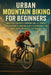 Urban Mountain Biking for Beginners: Master Concrete Terrain Skills, Street Trails, Jumps, and Balance Techniques for Safe and Confident City Riding by Alexander Rhea