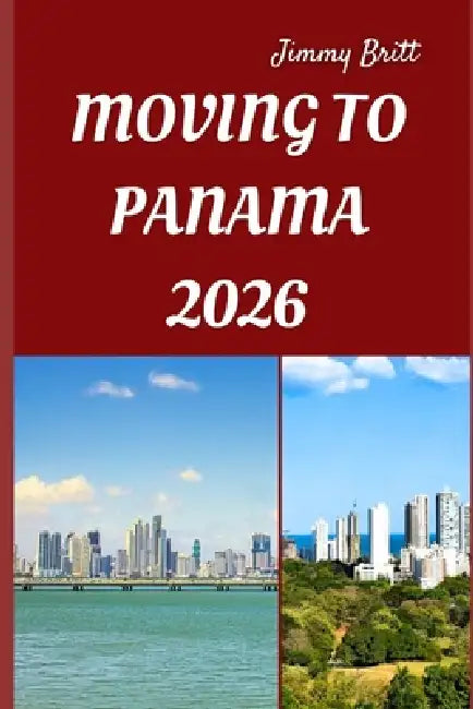 Moving to Panama 2026: Smooth Relocation, Local Insights, and Practical Guidance for Starting a New Life in Panama in 2026 by Jimmy Britt