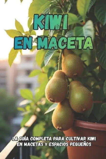 Kiwi en maceta: La guía completa para cultivar kiwi en macetas y espacios pequeños by Svitana