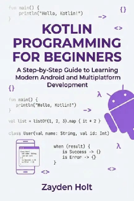 Kotlin Programming for Beginners: A Step-by-Step Guide to Learning Modern Android and Multiplatform Development by Zayden Holt
