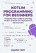 Kotlin Programming for Beginners: A Step-by-Step Guide to Learning Modern Android and Multiplatform Development by Zayden Holt
