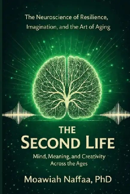 The Second Life: The Neuroscience of Resilience, Imagination, and the Art of Aging by Moawiah Naffaa