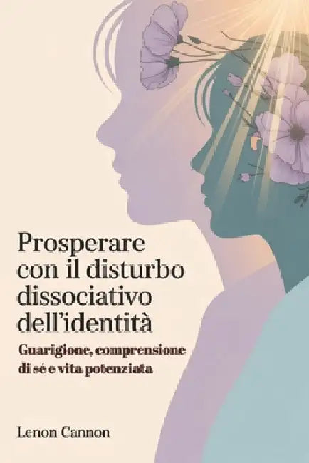 Prosperare con il disturbo dissociativo dell'identità: Guarigione, comprensione di sé e vita potenziata by Lenon Cannon