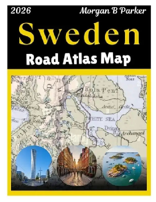 Sweden Road Atlas Map 2026: Ultimate Road Trip with Clear Large-Print Maps, scenic drives, Tourist Routes & Regional Details for Travelers by Morgan B. Parker