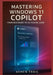 Mastering Windows 11 Copilot From Beginner to AI Power User: The Definitive Guide to Architecture, Prompt Engineering, Enterprise Deployment, Plugin D by Ashen Trail