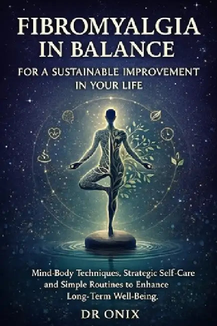 Fibromyalgia in balance for a sustainable improvement in your life: Mind-body techniques, strategic self-care and simple routines to enhance long-term by Onix, Onix