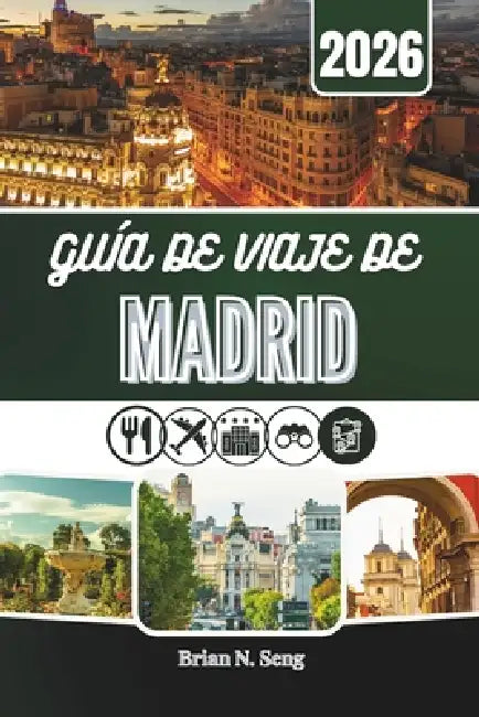 Guía de Viaje de Madrid 2026: El recurso integral para una planificación sin esfuerzo y unos días inolvidables by Brain N. Seng