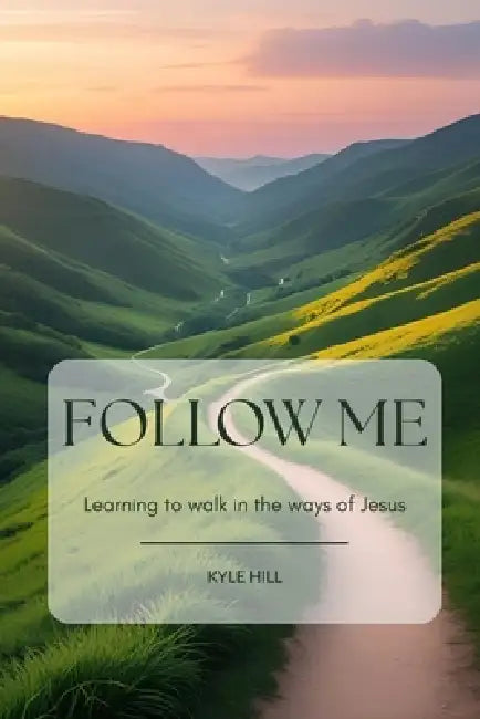 Follow Me: Learning to Walk in the Ways of Jesus by Kyle Hill