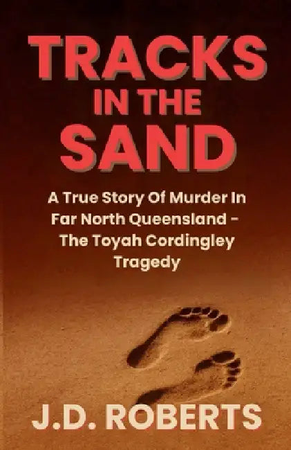 Tracks in the Sand: A True Story Of Murder In Far North Queensland - The Toyah Cordingley Tragedy by J. D. Roberts