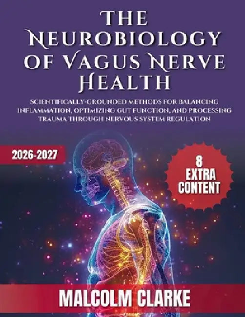 The Neurobiology of Vagus Nerve Health: Scientifically-Grounded Methods for Balancing Inflammation, Optimizing Gut Function, and Processing Trauma Thr by Malcolm Clarke