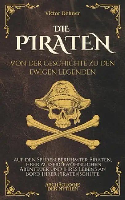 Die Piraten: Von der Geschichte zu den ewigen Legenden, auf den Spuren berühmter Piraten, ihrer außergewöhnlichen Abenteuer und ihres Lebens an Bord i by Victor Delmer
