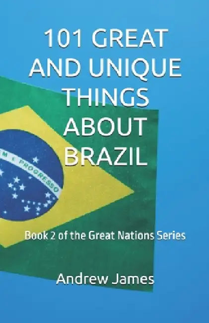 101 Great and Unique Things about Brazil: Book 2 of the Great Nations Series by Andrew James