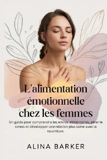 L'alimentation émotionnelle chez les femmes: Un guide pour comprendre les envies alimentaires, gérer le stress et développer une relation plus saine a by Alina Barker