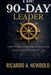The 90-Day Leader: From Hidden Potential to Influential Leadership in 90 Days or Less by Ricardo A. Newbold