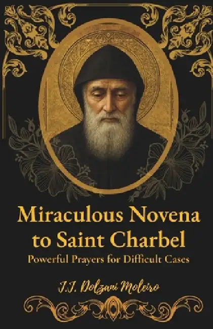 Miraculous Novena to Saint Charbel: Powerful Prayers for Difficult Cases by J. J. Dolzani Moleiro