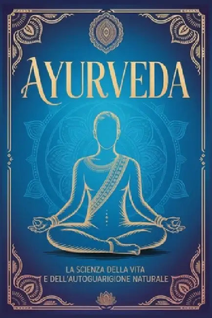 Ayurveda: La Scienza della Vita e dell'Autoguarigione Naturale. Guida ai Principi e alle Pratiche Ayurvediche Essenziali per Riequilibrare Mente, Corp by Andrea C, M. A. Kumar Sharma