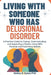 Living With Someone Who Has Delusional Disorder: A Practical Guide to Coping, Communicating, and Supporting a Partner Living With Paranoia and Fixed F by Halley K. Kyles