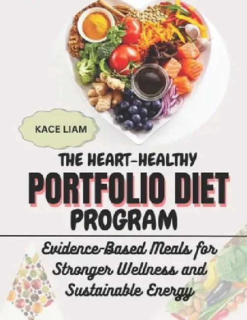 The Heart-Healthy Portfolio Diet Program: Evidence-Based Meals for Stronger Wellness and Sustainable Energy by Kace Liam