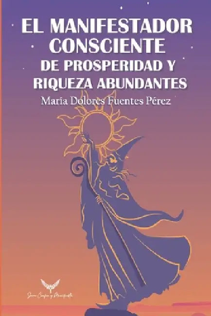 El Manifestador Consciente De Prosperidad y Riqueza Abundantes: 12 Potestades (dones) Manifestar Prosperidad, Riqueza y Abundancia. Guía Cómo Manifest by María Dolores Fuentes Pérez