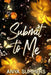 Submit To Me: Anniversary Edition by Anya Summers