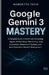 Google Gemini 3 Mastery: A Complete Guide to Multimodal Reasoning, Agentic AI Workflows, Vibe Coding, Code Automation, Enterprise AI Systems, and Next by Robertto Tech