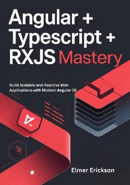 Angular + TypeScript + RxJS Mastery: Build Scalable and Reactive Web Applications with Modern Angular 18 by Elmer Erickson