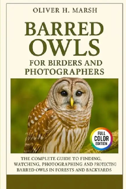Barred Owls for Birders and Photographers: The Complete Guide to Finding, Watching, Photographing and Protecting Barred Owls in Forests and Backyards by Oliver H. Marsh