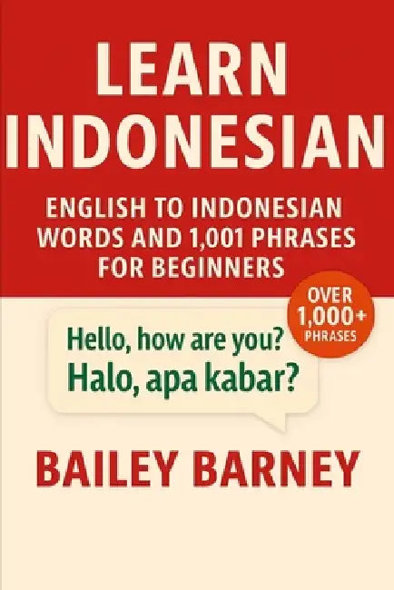 Learn Indonesian: English to Indonesian Words and 1,001 Phrases for Beginners by Bailey Barney