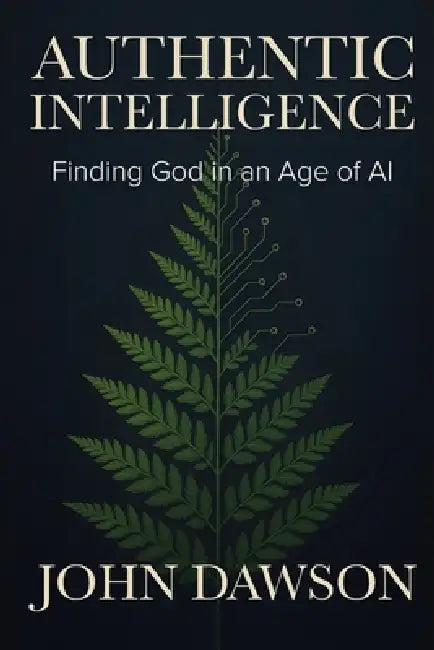 Authentic Intelligence: Finding God in an Age of AI by John Dawson