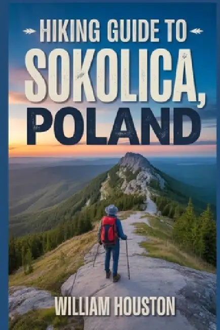 Hiking Guide to Sokolica, Poland: A Hiker's Guide to Self-Discovery. by William Houston